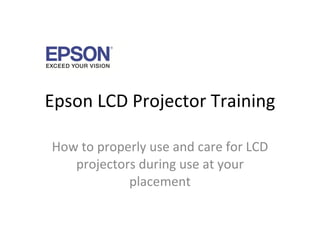 Epson LCD Projector Training How to properly use and care for LCD projectors during use at your placement 
