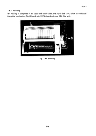 REV.-A
1.5.5 Housing
The housing is comprised of the upper and lower cases, and paper feed knob, which accommodate
the printer mechanism, ROCX board unit, LCPNL board unit, and ROC filter unit.
Fig. 1-16. Housing
1-21
 