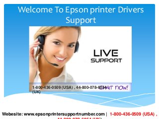 Welcome To Epson printer Drivers
Support
1-800-436-0509 (USA) , 44-800-078-6054
(UK)
Webesite: www.epsonprintersupportnumber.com | 1-800-436-0509 (USA) ,
 