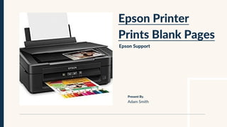 Epson Printer
Prints Blank Pages
Epson Support
Adam Smith
Present By.
 