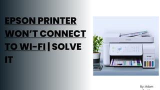 EPSON PRINTER
WON’T CONNECT
TO WI-FI | SOLVE
IT
By: Adam
 