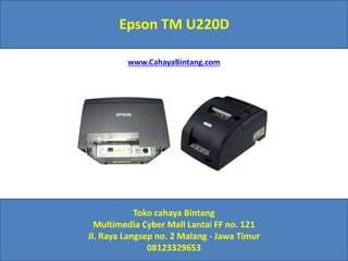 Epson TM U220D
Toko cahaya Bintang
Multimedia Cyber Mall Lantai FF no. 121
Jl. Raya Langsep no. 2 Malang - Jawa Timur
08123329653
www.CahayaBintang.com
 