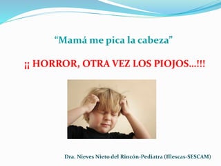 “Mamá me pica la cabeza”
¡¡ HORROR, OTRA VEZ LOS PIOJOS…!!!
Dra. Nieves Nieto del Rincón-Pediatra (Illescas-SESCAM)
 