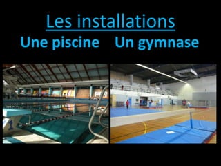 Les installations
Une piscine Un gymnase
 