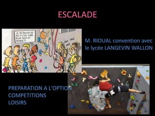 ESCALADE
M. RIOUAL convention avec
le lycée LANGEVIN WALLON
PREPARATION A L'OPTION
COMPETITIONS
LOISIRS
 