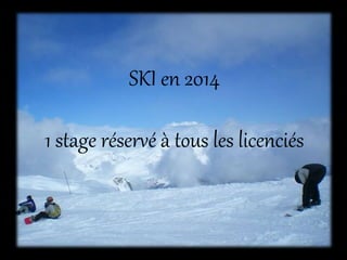 SKI en 2014
1 stage réservé à tous les licenciés
 