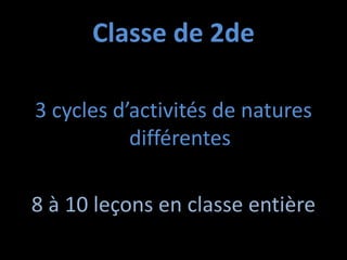 Classe de 2de
3 cycles d’activités de natures
différentes
8 à 10 leçons en classe entière
 