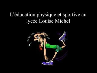 L’éducation physique et sportive au
lycée Louise Michel
 