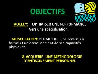 OBJECTIFS
VOLLEY: OPTIMISER UNE PERFORMANCE
Vers une spécialisation
MUSCULATION: PERMETTRE une remise en
forme et un accro...