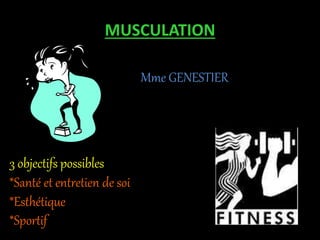 MUSCULATION
Mme GENESTIER
3 objectifs possibles
*Santé et entretien de soi
*Esthétique
*Sportif
 