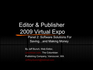 Editor & Publisher  2009 Virtual Expo Panel 2: Software Solutions For Saving…and Making Money By Jeff Bunch, Web Editor, columbian.com,  The Columbian Publishing Company, Vancouver, WA [email_address] 