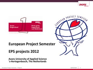18/03/2022 1
European Project Semester - Projects
European Project Semester
EPS projects 2012
Avans University of Applied Science
's-Hertogenbosch, The Netherlands
 
