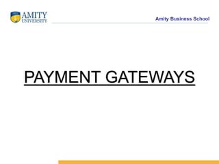 Amity Business School
PAYMENT GATEWAYS
 