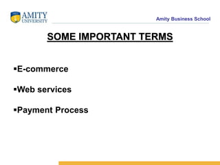 Amity Business School
SOME IMPORTANT TERMS
E-commerce
Web services
Payment Process
 