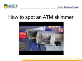 Amity Business School
How to spot an ATM skimmer
43
 