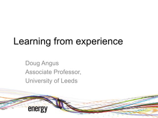 Learning from experience
Doug Angus
Associate Professor,
University of Leeds
 