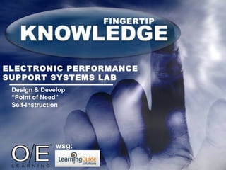 FINGERTIP ELECTRONIC PERFORMANCE SUPPORT SYSTEMS LAB Design & Develop  “Point of Need”  Self-Instruction wsg: 