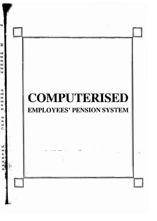 ed 
>er 
ete 
tsl 
he 
.or 
D D 
COMPUTERISED 
EMPLOYEES' PENSION SYSTEM 
~ __ 0_ •• _- __ 0 ___ . __ . ____ __ .. _- 
" 
~ 
0 D 
 
