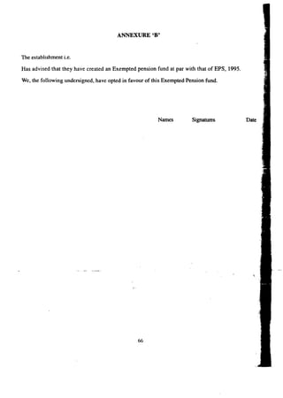 ANNEXURE 'B' 
The establishment i.e. 
Has advised that they have created an Exempted pension fund at par with that of EPS, 1995. 
We, the following undersigned, have opted in favour of this Exempted Pension fund. 
Names Signatures 
66 
 