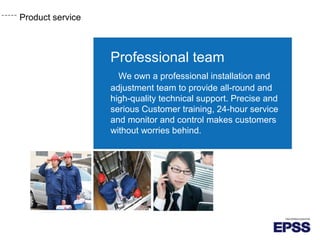 Product service
Professional team
We own a professional installation and
adjustment team to provide all-round and
high-quality technical support. Precise and
serious Customer training, 24-hour service
and monitor and control makes customers
without worries behind.
 