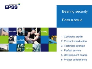 Bearing security
Pass a smile
elevator
perfect
service
safety
1. Company profile
2. Product introduction
3. Technical strength
4. Perfect service
5. Development course
6. Project performance
 