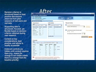 After… Decision criterion is structured based on best practice discussions observed from pilot sessions of real users and real data Supporting data is structured, focused, yet flexible based on decision criterion obtained during user research Content on key considerations, best practice, and advice is readily accessible Irrelevant controls are hidden until context requires them (e.g., reason for change is not visible unless there is a change from the baseline priority) 
