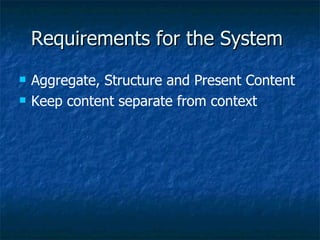 Requirements for the System  Aggregate, Structure and Present Content Keep content separate from context 