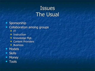 Issues The Usual Sponsorship Collaboration among groups IT Instruction Knowledge Mgt. Content Providers Business Models Skills Money Tools 