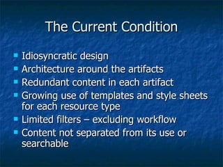 The Current Condition Idiosyncratic design Architecture around the artifacts Redundant content in each artifact Growing use of templates and style sheets for each resource type Limited filters – excluding workflow Content not separated from its use or searchable 