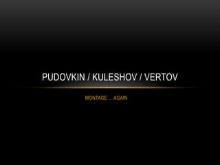 PUDOVKIN / KULESHOV / VERTOV 
MONTAGE … AGAIN 
 