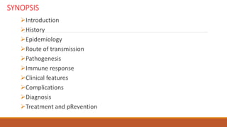 SYNOPSIS
Introduction
History
Epidemiology
Route of transmission
Pathogenesis
Immune response
Clinical features
Complications
Diagnosis
Treatment and pRevention
 