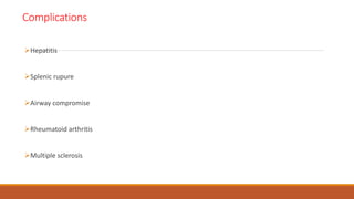 Complications
Hepatitis
Splenic rupure
Airway compromise
Rheumatoid arthritis
Multiple sclerosis
 