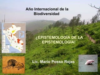 Lic. Mario Posso Rojas Año Internacional de la Biodiversidad   ¿EPISTEMOLOGÍA DE LA EPISTEMOLOGÍA!   