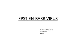 EPSTIEN-BARR VIRUS
BY DR V SANKAR NAIK
M.S ENT PG
NMCH
 