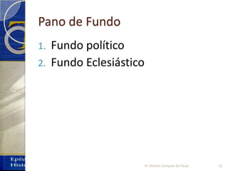 Pano de Fundo
1. Fundo político
2. Fundo Eclesiástico
12Pr. Moisés Sampaio de Paula
 