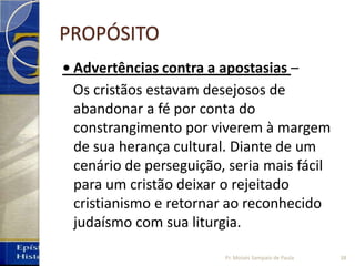 PROPÓSITO
• Advertências contra a apostasias –
Os cristãos estavam desejosos de
abandonar a fé por conta do
constrangimento por viverem à margem
de sua herança cultural. Diante de um
cenário de perseguição, seria mais fácil
para um cristão deixar o rejeitado
cristianismo e retornar ao reconhecido
judaísmo com sua liturgia.
38Pr. Moisés Sampaio de Paula
 