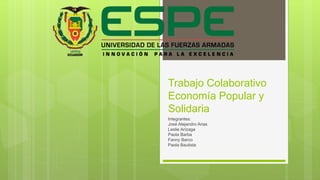 Trabajo Colaborativo
Economía Popular y
Solidaria
Integrantes:
José Alejandro Arias
Leslie Arízaga
Paola Barba
Fanny Barco
Paola Bautista
 