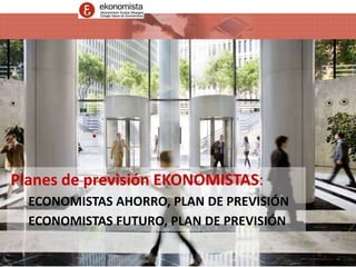 Planes de previsión EKONOMISTAS: 
ECONOMISTAS AHORRO, PLAN DE PREVISIÓN 
ECONOMISTAS FUTURO, PLAN DE PREVISIÓN 
 