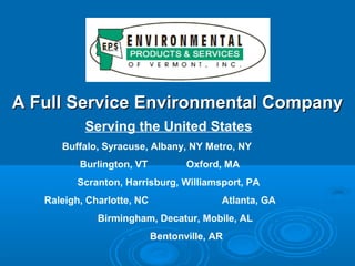 A Full Service Environmental Company
           Serving the United States
      Buffalo, Syracuse, Albany, NY Metro, NY
          Burlington, VT           Oxford, MA
         Scranton, Harrisburg, Williamsport, PA
   Raleigh, Charlotte, NC                 Atlanta, GA
              Birmingham, Decatur, Mobile, AL
                            Bentonville, AR
 