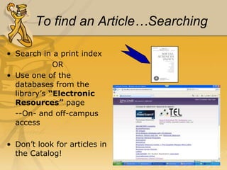 Articles!Scholarly journals-aka “refereed”, “peer-reviewed”, “academic”	-articles reviewed and accepted by experts in the fieldMagazines, popular and trade journals-Booklist, Southern Living, GQNewspapers-The Tennessean, Wall Street Journal