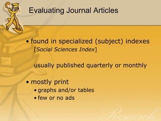 Evaluating Journal ArticlesScholarly Journal CharacteristicsWritten for scholars or researchers in a specialized field (medicine, psychology, education)