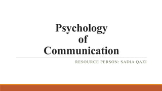 Psychology
of
Communication
RESOURCE PERSON: SADIA QAZI
 