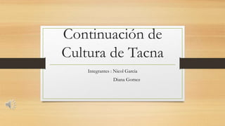 Continuación de
Cultura de Tacna
Integrantes : Nicol Garcia
Diana Gomez
 