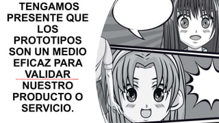 TENGAMOS
PRESENTE QUE
LOS
PROTOTIPOS
SON UN MEDIO
EFICAZ PARA
VALIDAR
NUESTRO
PRODUCTO O
SERVICIO.
 