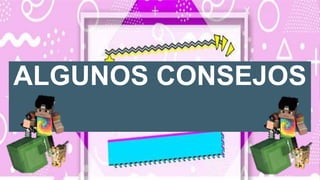 ALGUNOS CONSEJOS
 