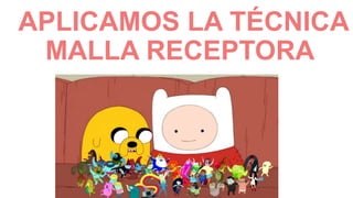 APLICAMOS LA TÉCNICA
MALLA RECEPTORA
 