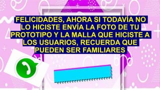 FELICIDADES, AHORA SI TODAVÍA NO
LO HICISTE ENVÍA LA FOTO DE TU
PROTOTIPO Y LA MALLA QUE HICISTE A
LOS USUARIOS, RECUERDA QUE
PUEDEN SER FAMILIARES
 