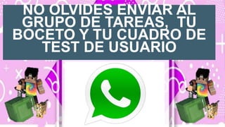 NO OLVIDES ENVIAR AL
GRUPO DE TAREAS, TU
BOCETO Y TU CUADRO DE
TEST DE USUARIO
 