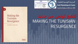 ‫جديد‬ ‫من‬ ‫تونس‬ ‫لتشع‬
MAKING THE TUNISIAN
RESURGENCE
‫للتقنيات‬ ‫التونسية‬ ‫المدرسة‬
Ecole Polytechnique de Tunisie
Amphi Ibn Khaldun, le 08 février 2019
 