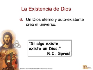 Derechos Reservados © 2002-2005, El Programa de Teología
La Existencia de Dios
6. Un Dios eterno y auto-existente
creó el universo.
“Si algo existe,
existe un Dios.”
– R.C. Sproul
 